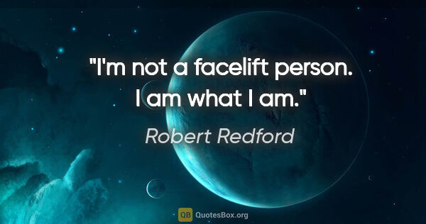 Robert Redford quote: "I'm not a facelift person. I am what I am."