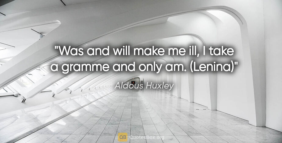 Aldous Huxley quote: "Was and will make me ill, I take a gramme and only am. (Lenina)"