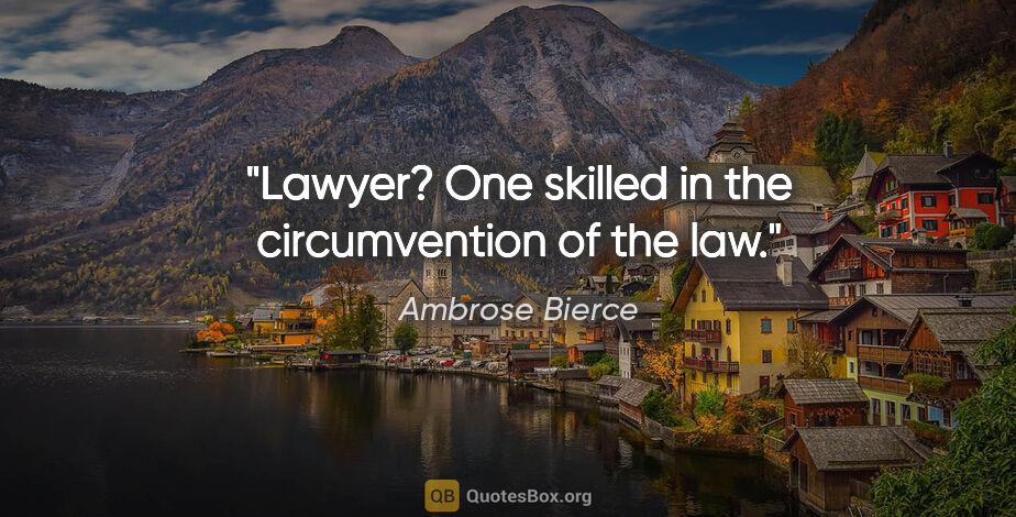 Ambrose Bierce quote: "Lawyer? One skilled in the circumvention of the law."