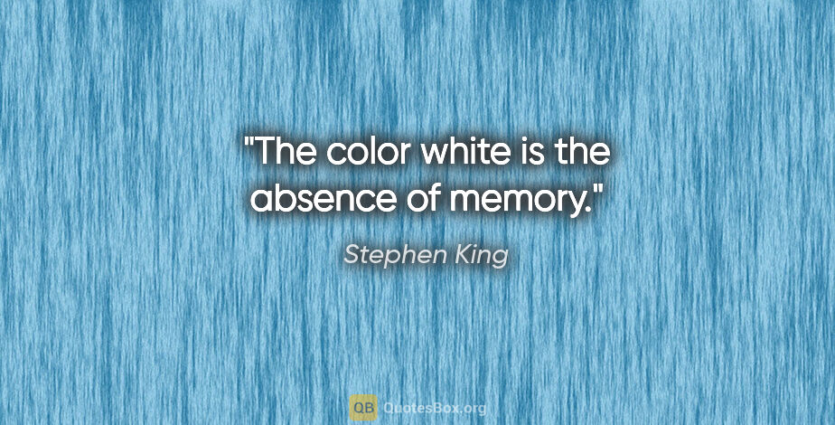 Stephen King quote: "The color white is the absence of memory."