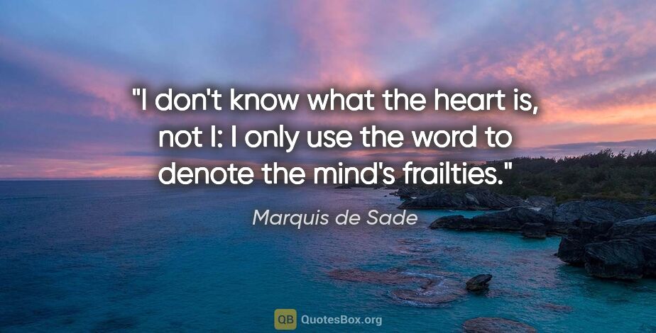 Marquis de Sade quote: "I don't know what the heart is, not I: I only use the word to..."
