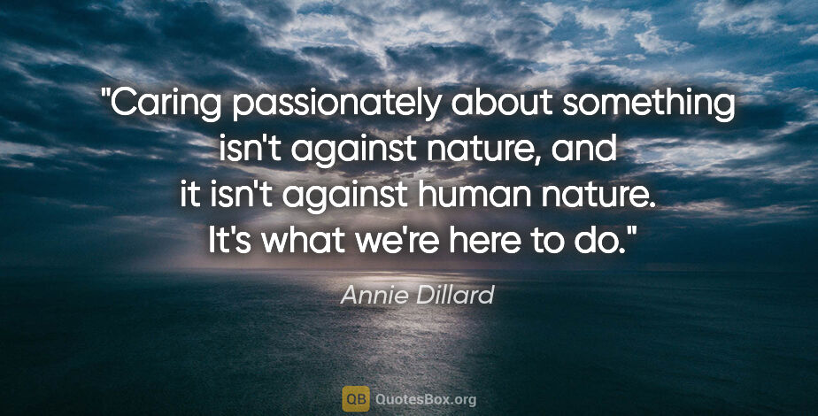 Annie Dillard quote: "Caring passionately about something isn't against nature, and..."