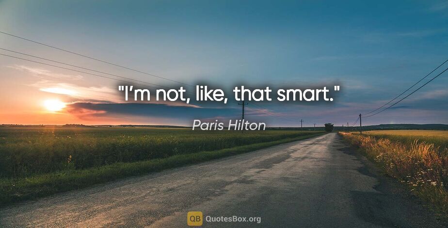 Paris Hilton quote: "I’m not, like, that smart."