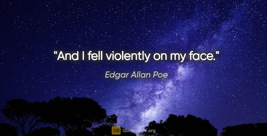 Edgar Allan Poe quote: "And I fell violently on my face."