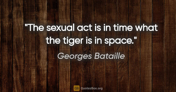 Georges Bataille quote: "The sexual act is in time what the tiger is in space."