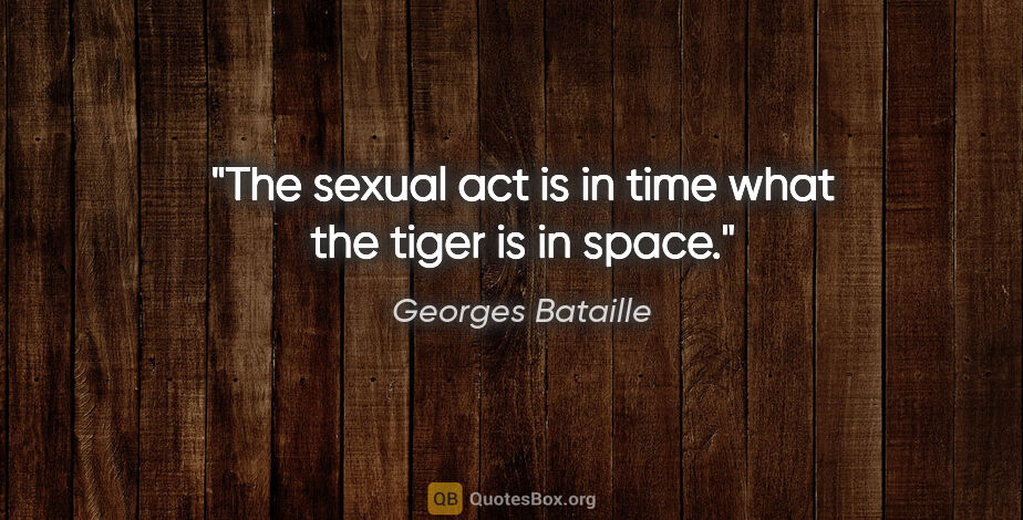 Georges Bataille quote: "The sexual act is in time what the tiger is in space."