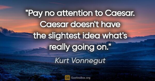 Kurt Vonnegut quote: "Pay no attention to Caesar. Caesar doesn't have the slightest..."