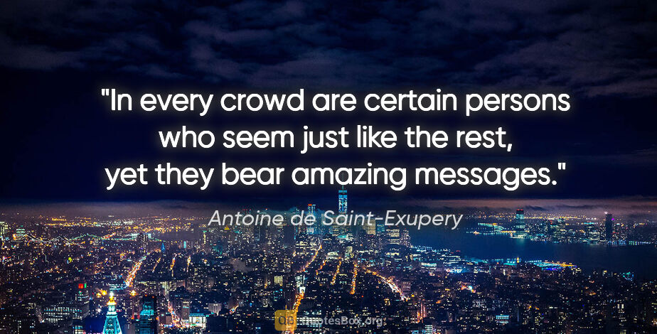 Antoine de Saint-Exupery quote: "In every crowd are certain persons who seem just like the..."