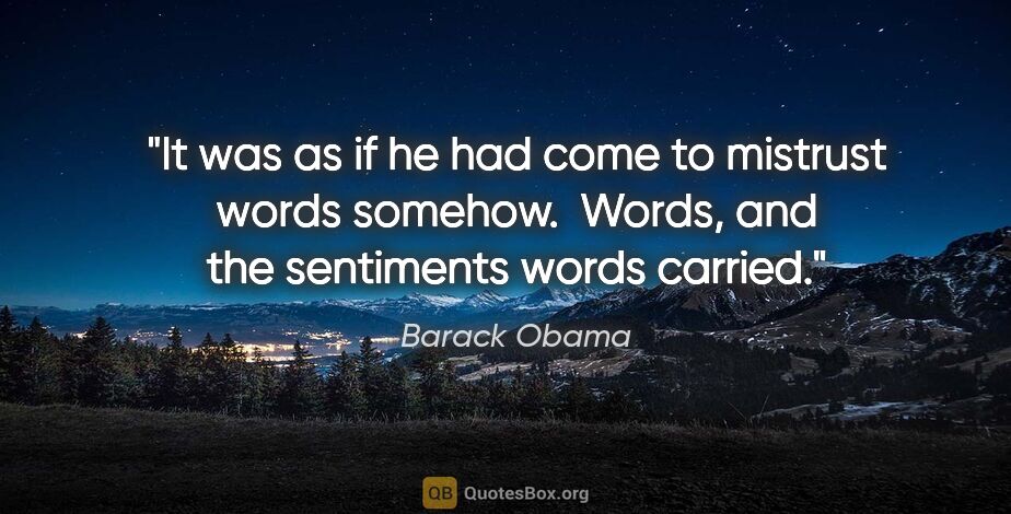 Barack Obama quote: "It was as if he had come to mistrust words somehow.  Words,..."