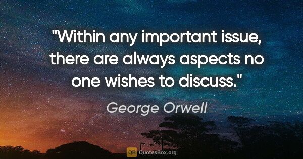 George Orwell quote: "Within any important issue, there are always aspects no one..."