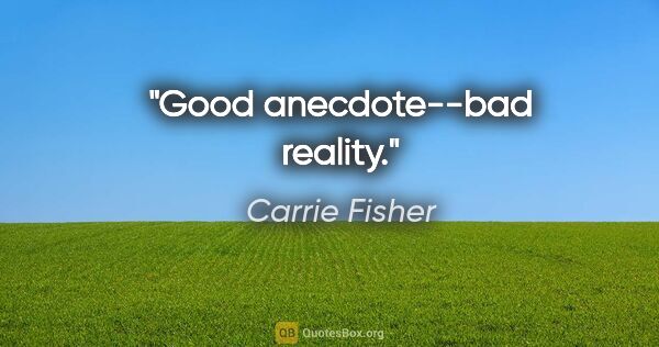 Carrie Fisher quote: "Good anecdote--bad reality."