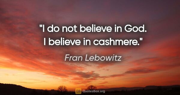Fran Lebowitz quote: "I do not believe in God. I believe in cashmere."