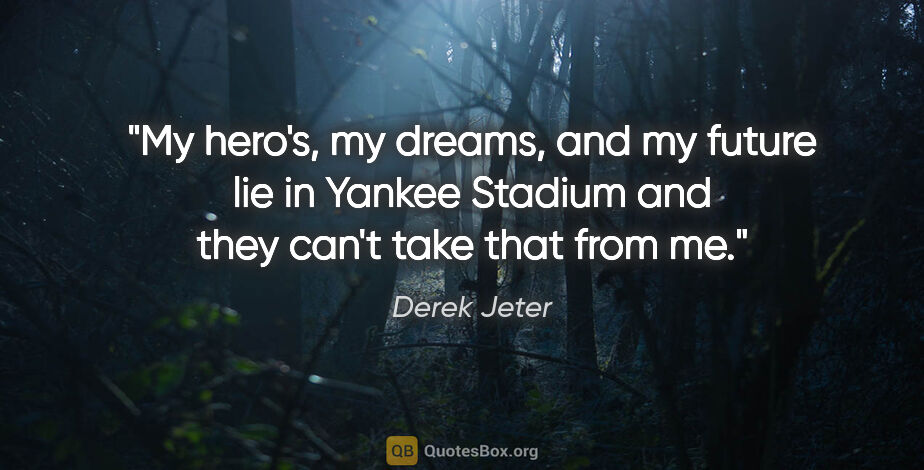 Derek Jeter quote: "My hero's, my dreams, and my future lie in Yankee Stadium and..."