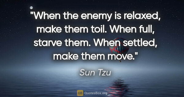 Sun Tzu quote: "When the enemy is relaxed, make them toil. When full, starve..."