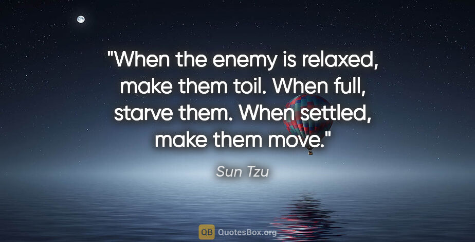 Sun Tzu quote: "When the enemy is relaxed, make them toil. When full, starve..."