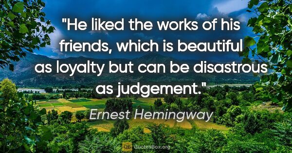 Ernest Hemingway quote: "He liked the works of his friends, which is beautiful as..."