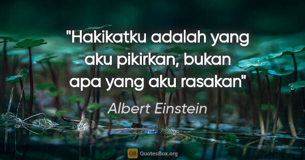 Albert Einstein quote: "Hakikatku adalah yang aku pikirkan, bukan apa yang aku rasakan"