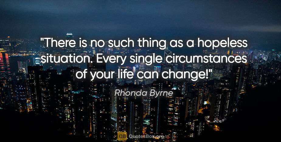 Rhonda Byrne quote: "There is no such thing as a hopeless situation. Every single..."