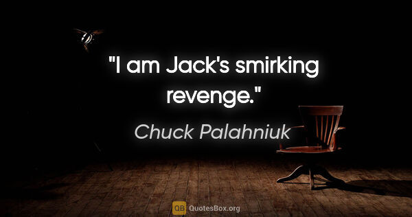 Chuck Palahniuk quote: "I am Jack's smirking revenge."