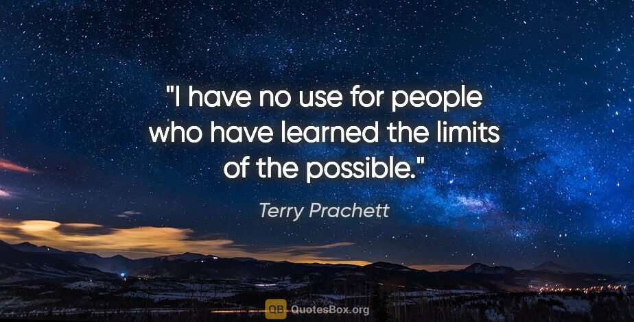 Terry Prachett quote: "I have no use for people who have learned the limits of the..."