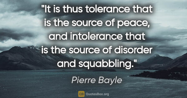 Pierre Bayle quote: "It is thus tolerance that is the source of peace, and..."