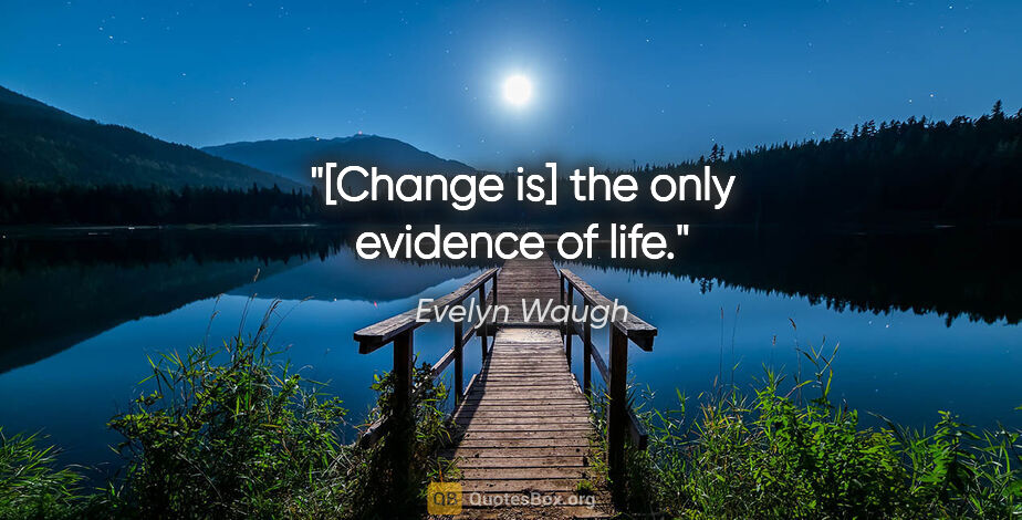 Evelyn Waugh quote: "[Change is] the only evidence of life."