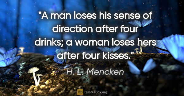 H. L. Mencken quote: "A man loses his sense of direction after four drinks; a woman..."