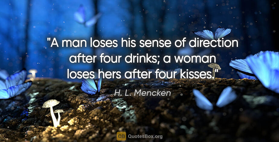 H. L. Mencken quote: "A man loses his sense of direction after four drinks; a woman..."