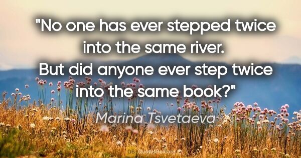 Marina Tsvetaeva quote: "No one has ever stepped twice into the same river.  But did..."