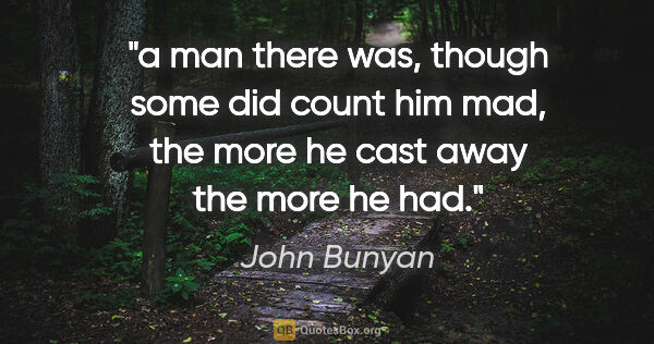 John Bunyan quote: "a man there was, though some did count him mad, the more he..."