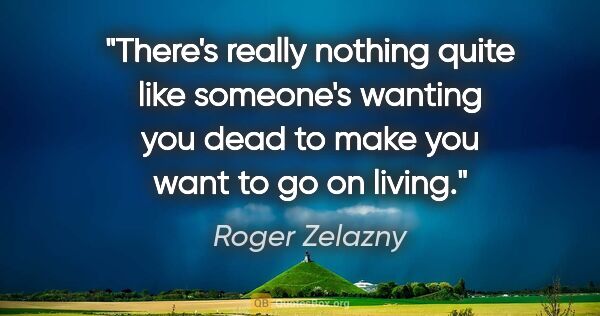 Roger Zelazny quote: "There's really nothing quite like someone's wanting you dead..."