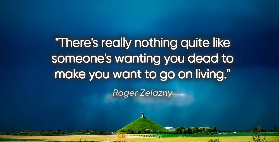 Roger Zelazny quote: "There's really nothing quite like someone's wanting you dead..."