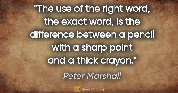 Peter Marshall quote: "The use of the right word, the exact word, is the difference..."