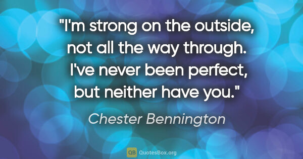 Chester Bennington quote: "I'm strong on the outside, not all the way through.  I've..."