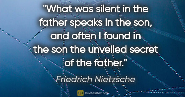 Friedrich Nietzsche quote: "What was silent in the father speaks in the son, and often I..."