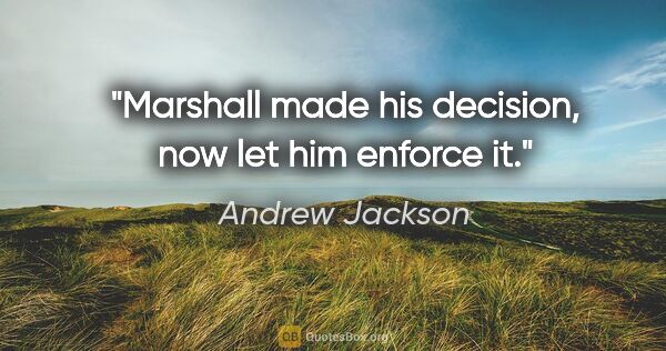 Andrew Jackson quote: "Marshall made his decision, now let him enforce it."