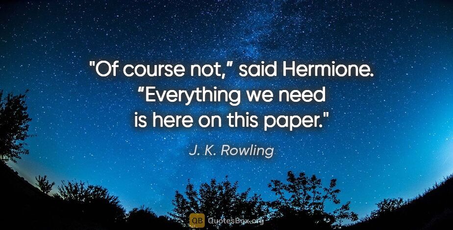 J. K. Rowling quote: "Of course not,” said Hermione. “Everything we need is here on..."