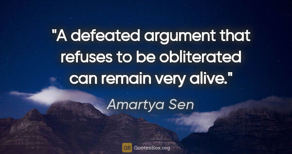 Amartya Sen quote: "A defeated argument that refuses to be obliterated can remain..."