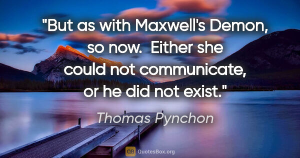 Thomas Pynchon quote: "But as with Maxwell's Demon, so now.  Either she could not..."
