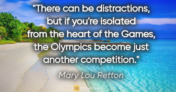 Mary Lou Retton quote: "There can be distractions, but if you're isolated from the..."