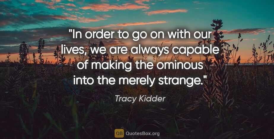 Tracy Kidder quote: "In order to go on with our lives, we are always capable of..."