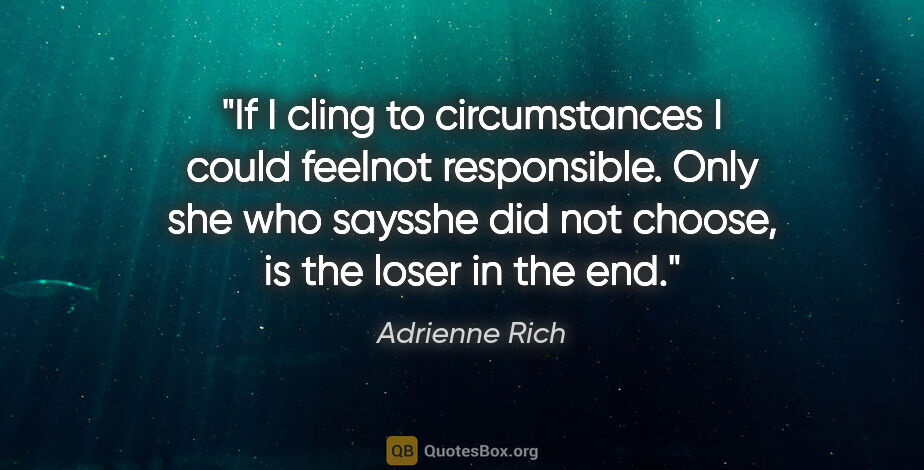 Adrienne Rich quote: "If I cling to circumstances I could feelnot responsible. Only..."
