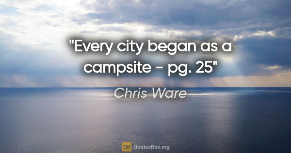 Chris Ware quote: "Every city began as a campsite - pg. 25"