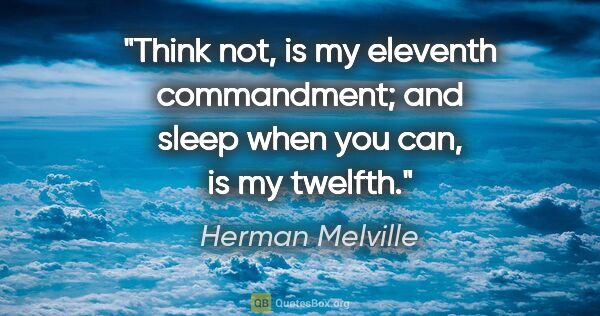 Herman Melville quote: "Think not, is my eleventh commandment; and sleep when you can,..."