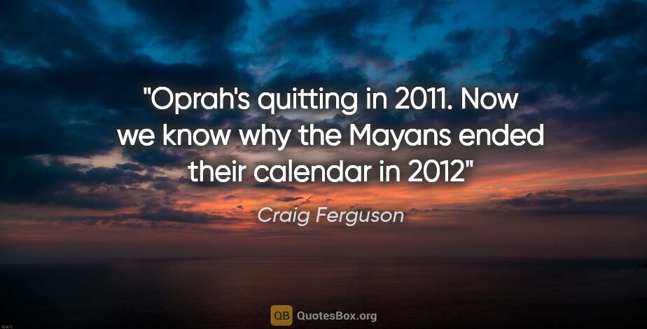 Craig Ferguson quote: "Oprah's quitting in 2011. Now we know why the Mayans ended..."