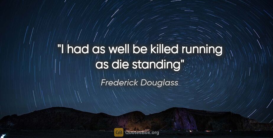 Frederick Douglass quote: "I had as well be killed running as die standing"