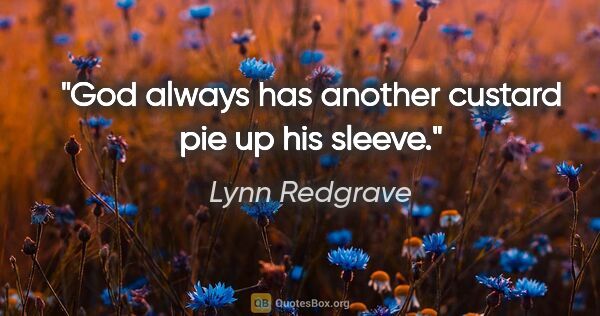 Lynn Redgrave quote: "God always has another custard pie up his sleeve."
