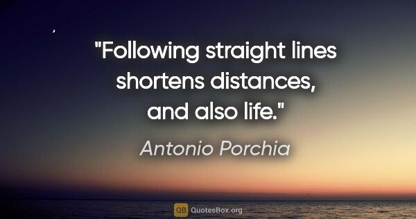 Antonio Porchia quote: "Following straight lines shortens distances, and also life."