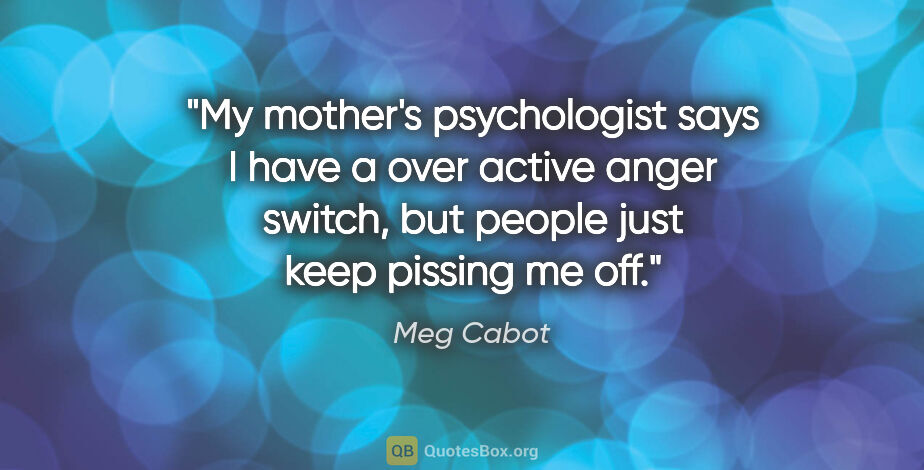 Meg Cabot quote: "My mother's psychologist says I have a over active anger..."