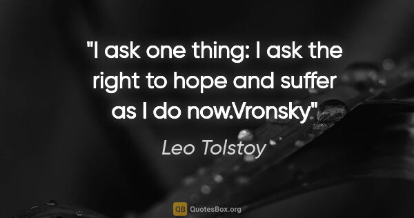 Leo Tolstoy quote: "I ask one thing: I ask the right to hope and suffer as I do..."